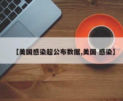 【美国感染超公布数据,美国 感染】