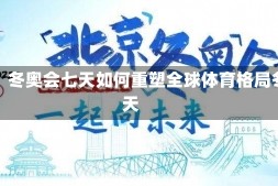 冰雪之约，冬奥会七天如何重塑全球体育格局冬奥会几天