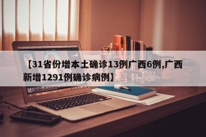 【31省份增本土确诊13例广西6例,广西新增1291例确诊病例】