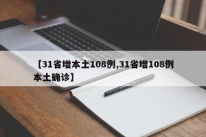 【31省增本土108例,31省增108例本土确诊】