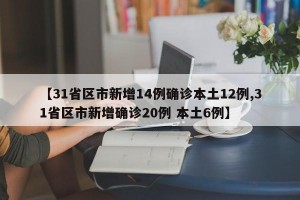 【31省区市新增14例确诊本土12例,31省区市新增确诊20例 本土6例】
