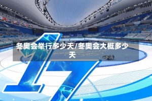 冬奥会举行多少天/冬奥会大概多少天