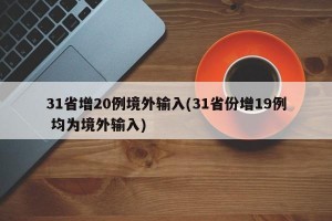 31省增20例境外输入(31省份增19例 均为境外输入)