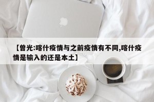 【曾光:喀什疫情与之前疫情有不同,喀什疫情是输入的还是本土】