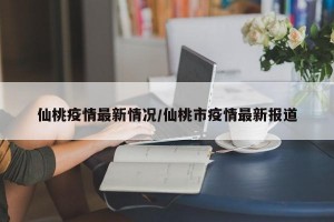 仙桃疫情最新情况/仙桃市疫情最新报道