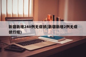 新疆新增240例无症状(新疆新增2例无症状行程)