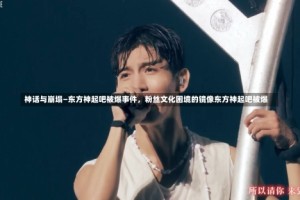 神话与崩塌—东方神起吧被爆事件，粉丝文化困境的镜像东方神起吧被爆