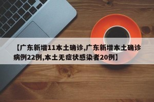 【广东新增11本土确诊,广东新增本土确诊病例22例,本土无症状感染者20例】