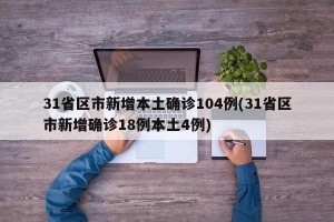 31省区市新增本土确诊104例(31省区市新增确诊18例本土4例)