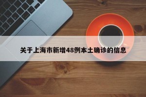 关于上海市新增48例本土确诊的信息
