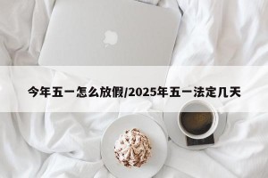 今年五一怎么放假/2025年五一法定几天