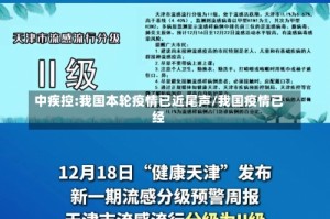 中疾控:我国本轮疫情已近尾声/我国疫情已经