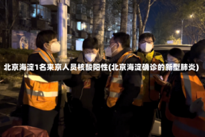北京海淀1名来京人员核酸阳性(北京海淀确诊的新型肺炎)