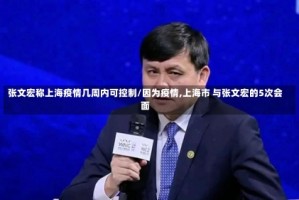 张文宏称上海疫情几周内可控制/因为疫情,上海市 与张文宏的5次会面