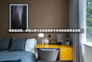 链家自如房，长租公寓行业的破局者与未来挑战链家自如房