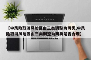 【中风险取消风险区由三类调整为两类,中风险取消风险区由三类调整为两类是否合理】