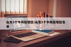 山东3个中风险地区/山东3个中风险地区名单