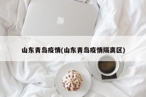 山东青岛疫情(山东青岛疫情隔离区)