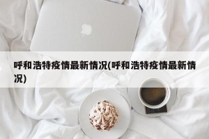 呼和浩特疫情最新情况(呼和浩特疫情最新情况)