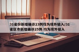 31省份新增确诊23例均为境外输入/31省区市新增确诊25例 均为境外输入