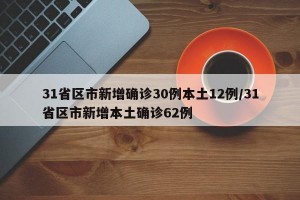 31省区市新增确诊30例本土12例/31省区市新增本土确诊62例