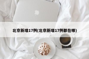 北京新增17例(北京新增17例都在哪)