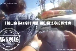 【铅山全县红绿灯调整,铅山县违章拍照地点】