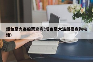 烟台至大连船票查询(烟台至大连船票查询电话)