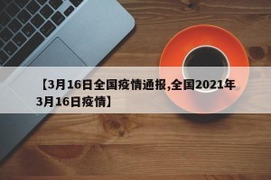 【3月16日全国疫情通报,全国2021年3月16日疫情】