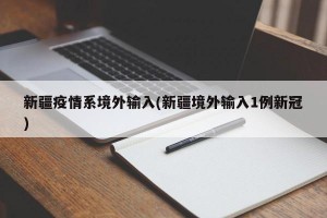 新疆疫情系境外输入(新疆境外输入1例新冠)