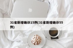 31省新增确诊15例(31省新增确诊55例)