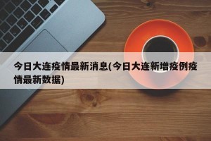 今日大连疫情最新消息(今日大连新增疫例疫情最新数据)