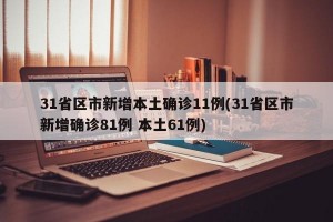 31省区市新增本土确诊11例(31省区市新增确诊81例 本土61例)
