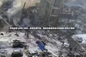 河北新增1例死亡病例，疫情形势严峻，防控仍需绷紧弦河北新增1例死亡病例