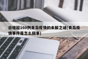 日增超160例青岛疫情的未解之谜(青岛疫情事件是怎么回事)