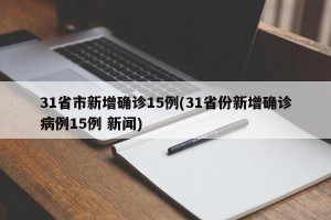 31省市新增确诊15例(31省份新增确诊病例15例 新闻)
