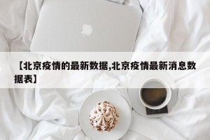 【北京疫情的最新数据,北京疫情最新消息数据表】