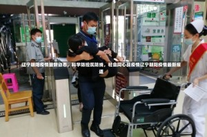 辽宁朝阳疫情最新动态，科学防控筑防线，社会同心战疫情辽宁朝阳疫情最新报道