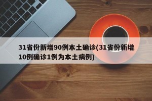31省份新增90例本土确诊(31省份新增10例确诊1例为本土病例)
