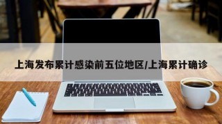 上海发布累计感染前五位地区/上海累计确诊