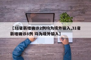 【31省新增确诊2例均为境外输入,31省新增确诊8例 均为境外输入】