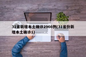 31省新增本土确诊2966例(31省份新增本土确诊1)