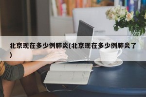 北京现在多少例肺炎(北京现在多少例肺炎了)