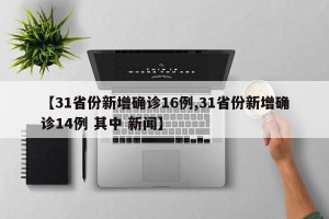 【31省份新增确诊16例,31省份新增确诊14例 其中 新闻】