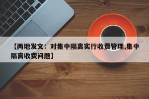 【两地发文：对集中隔离实行收费管理,集中隔离收费问题】