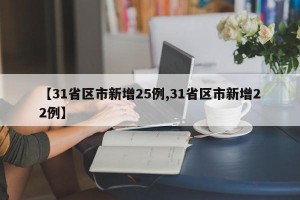 【31省区市新增25例,31省区市新增22例】