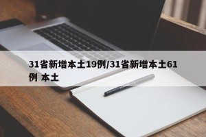 31省新增本土19例/31省新增本土61例 本土