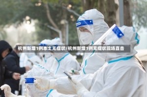 杭州新增1例本土无症状/杭州新增1例无症状现场直击