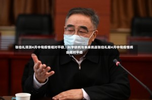 张伯礼预测4月中旬疫情相对平稳，科学研判与未来挑战张伯礼称4月中旬疫情将会相对平稳