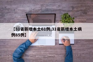 【31省新增本土61例,31省新增本土病例85例】